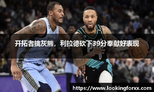 开拓者擒灰熊，利拉德砍下39分奉献好表现