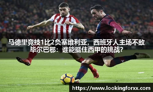马德里竞技1比2负塞维利亚，西班牙人主场不敌毕尔巴鄂：谁能挺住西甲的挑战？