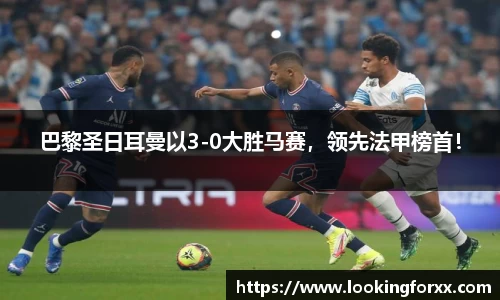 巴黎圣日耳曼以3-0大胜马赛，领先法甲榜首！