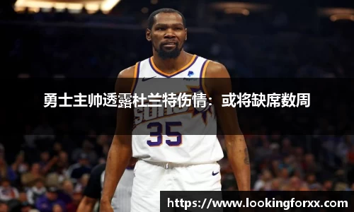 勇士主帅透露杜兰特伤情：或将缺席数周