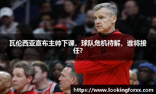 瓦伦西亚宣布主帅下课，球队危机待解，谁将接任？