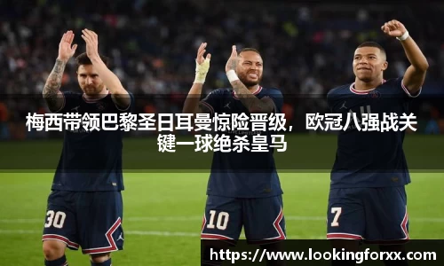 梅西带领巴黎圣日耳曼惊险晋级，欧冠八强战关键一球绝杀皇马