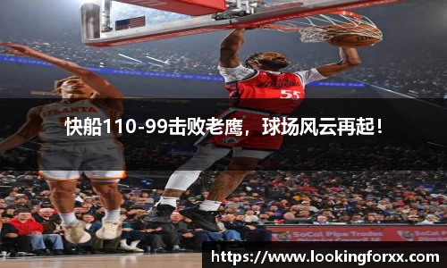 快船110-99击败老鹰，球场风云再起！