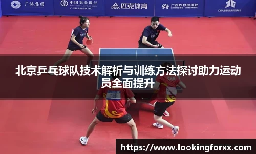 北京乒乓球队技术解析与训练方法探讨助力运动员全面提升