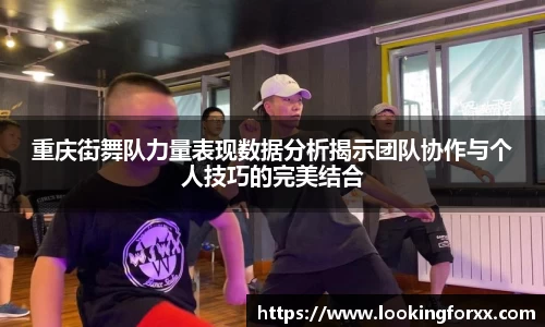 重庆街舞队力量表现数据分析揭示团队协作与个人技巧的完美结合