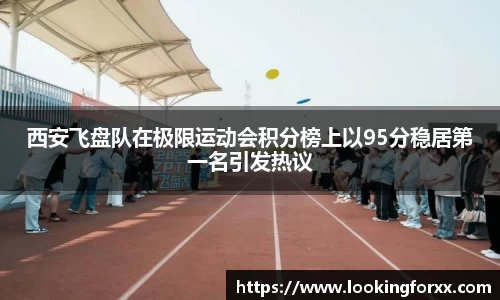 西安飞盘队在极限运动会积分榜上以95分稳居第一名引发热议