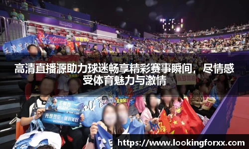 高清直播源助力球迷畅享精彩赛事瞬间，尽情感受体育魅力与激情