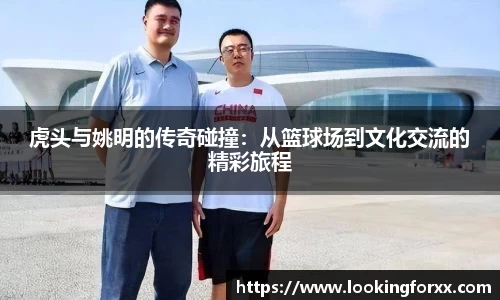 虎头与姚明的传奇碰撞：从篮球场到文化交流的精彩旅程