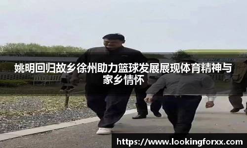 姚明回归故乡徐州助力篮球发展展现体育精神与家乡情怀