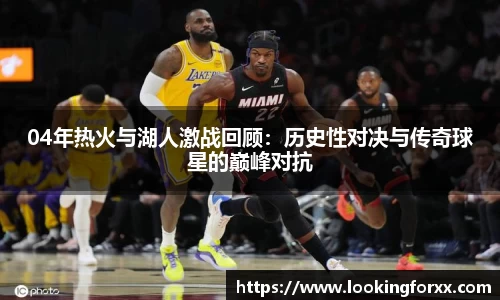 04年热火与湖人激战回顾：历史性对决与传奇球星的巅峰对抗