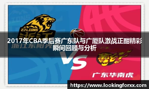 2017年CBA季后赛广东队与广厦队激战正酣精彩瞬间回顾与分析