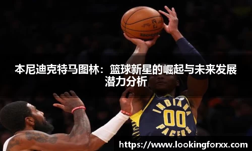 本尼迪克特马图林：篮球新星的崛起与未来发展潜力分析
