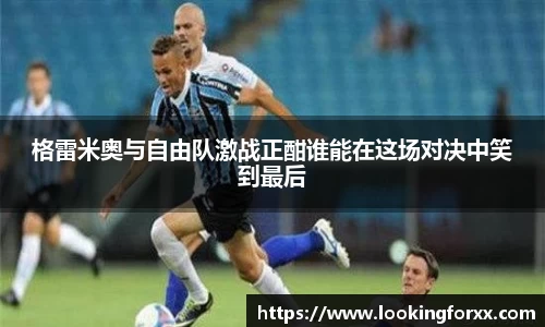 格雷米奥与自由队激战正酣谁能在这场对决中笑到最后