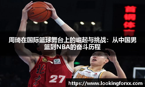 周琦在国际篮球舞台上的崛起与挑战：从中国男篮到NBA的奋斗历程