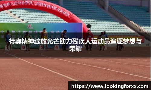特奥精神绽放光芒助力残疾人运动员追逐梦想与荣耀