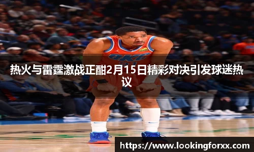 热火与雷霆激战正酣2月15日精彩对决引发球迷热议