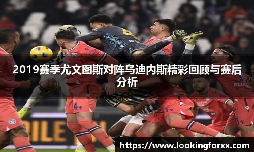 2019赛季尤文图斯对阵乌迪内斯精彩回顾与赛后分析
