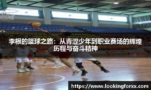 李根的篮球之路：从青涩少年到职业赛场的辉煌历程与奋斗精神