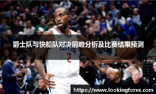 爵士队与快船队对决前瞻分析及比赛结果预测