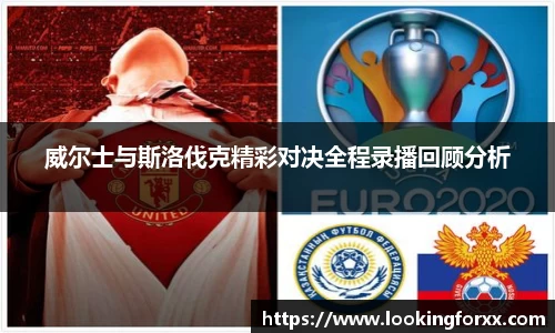 威尔士与斯洛伐克精彩对决全程录播回顾分析
